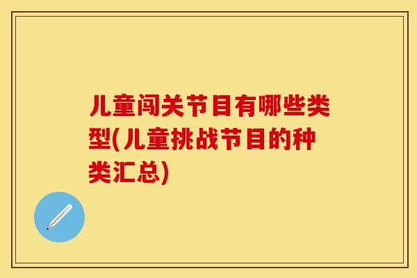 儿童闯关节目有哪些类型(儿童挑战节目的种类汇总)