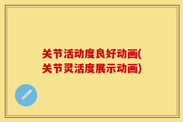 关节活动度良好动画(关节灵活度展示动画)