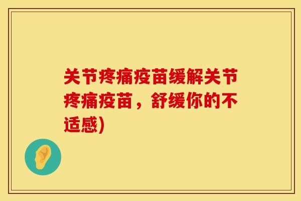 关节疼痛疫苗缓解关节疼痛疫苗，舒缓你的不适感)