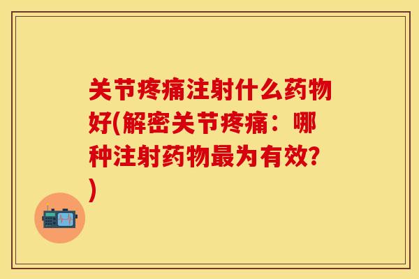 关节疼痛注射什么药物好(解密关节疼痛：哪种注射药物最为有效？)