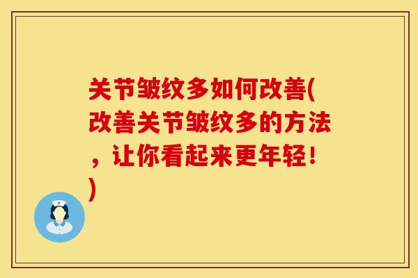 关节皱纹多如何改善(改善关节皱纹多的方法，让你看起来更年轻！)