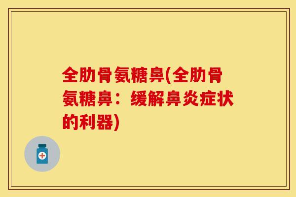 全肋骨氨糖鼻(全肋骨氨糖鼻：缓解鼻炎症状的利器)