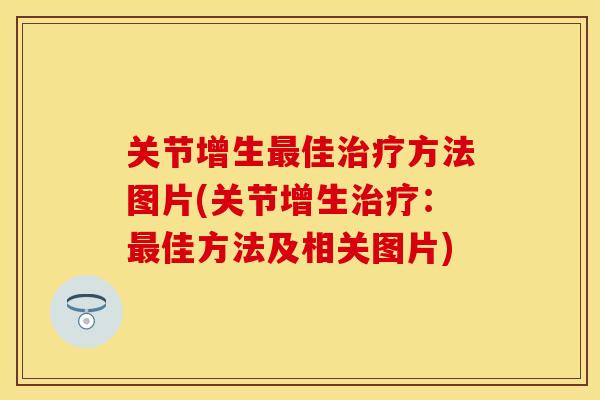 关节增生最佳治疗方法图片(关节增生治疗：最佳方法及相关图片)