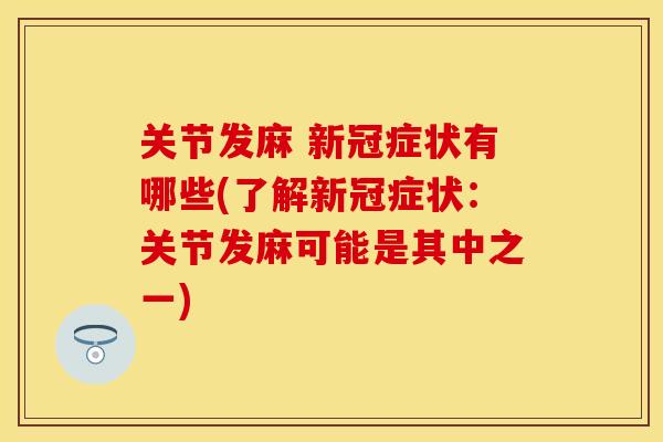 关节发麻 新冠症状有哪些(了解新冠症状：关节发麻可能是其中之一)