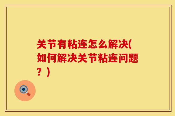关节有粘连怎么解决(如何解决关节粘连问题？)