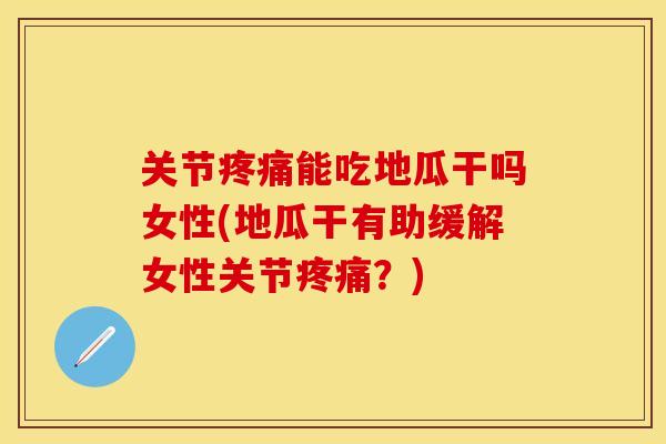 关节能吃地瓜干吗女性(地瓜干有助缓解女性关节?) 关节能吃地瓜干吗女性(地瓜干有助缓解女性关节?)