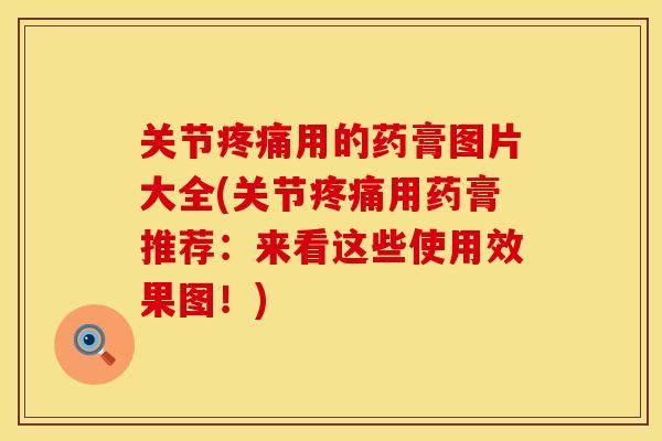 关节疼痛用的药膏图片大全(关节疼痛用药膏推荐：来看这些使用效果图！)