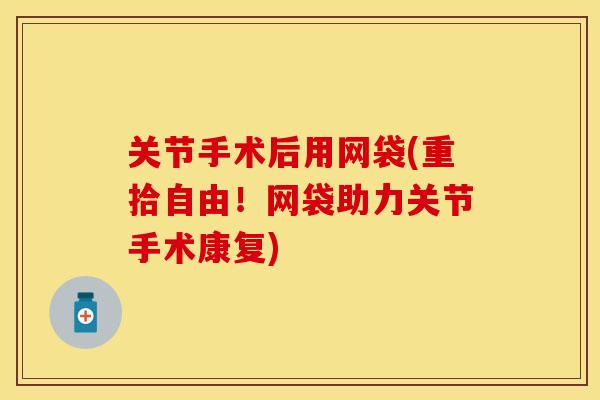 关节手术后用网袋(重拾自由！网袋助力关节手术康复)