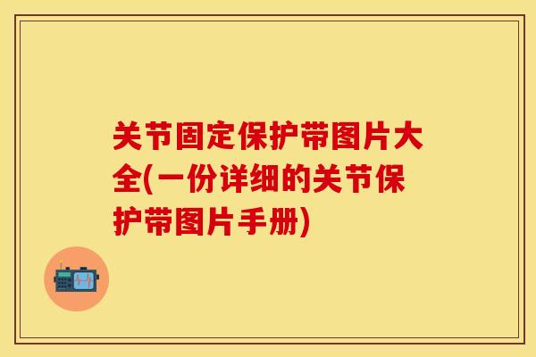 关节固定保护带图片大全(一份详细的关节保护带图片手册)