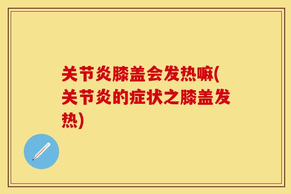 关节炎膝盖会发热嘛(关节炎的症状之膝盖发热)