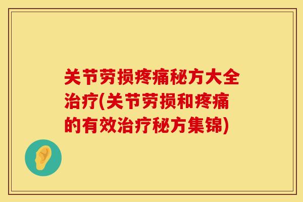 关节劳损疼痛秘方大全治疗(关节劳损和疼痛的有效治疗秘方集锦)