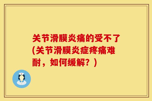 关节滑膜炎痛的受不了(关节滑膜炎症疼痛难耐，如何缓解？)