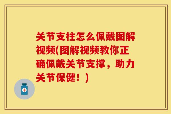 关节支柱怎么佩戴图解视频(图解视频教你正确佩戴关节支撑，助力关节保健！)