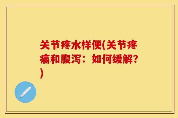 关节疼水样便(关节疼痛和腹泻：如何缓解？)
