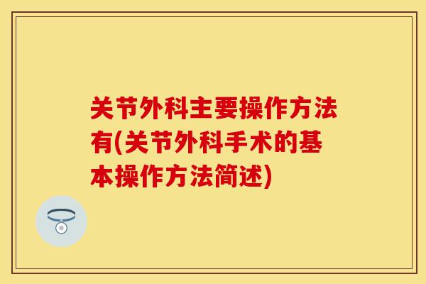 关节外科主要操作方法有(关节外科手术的基本操作方法简述)