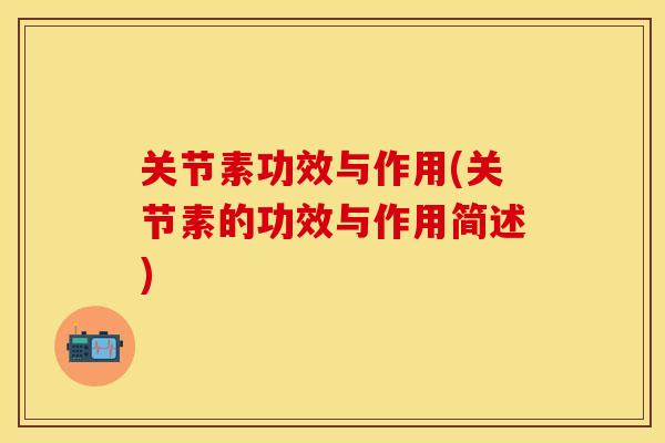 关节素功效与作用(关节素的功效与作用简述)