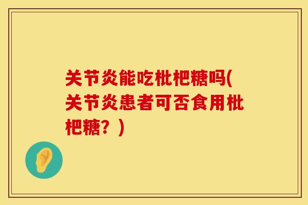 关节炎能吃枇杷糖吗(关节炎患者可否食用枇杷糖?)