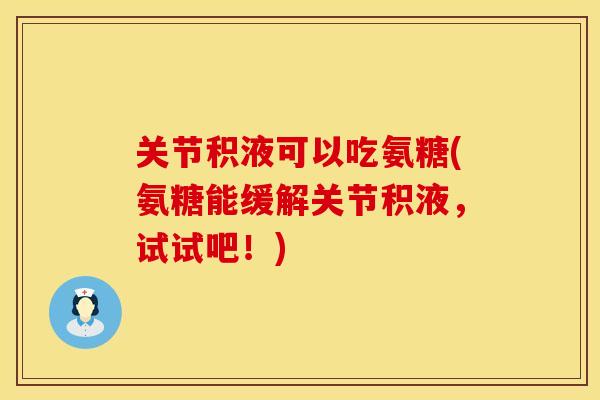 关节积液可以吃氨糖(氨糖能缓解关节积液，试试吧！)