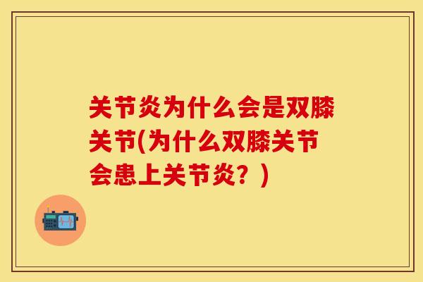关节炎为什么会是双膝关节(为什么双膝关节会患上关节炎？)