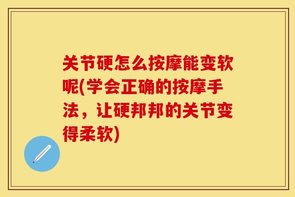 关节硬怎么按摩能变软呢(学会正确的按摩手法，让硬邦邦的关节变得柔软)