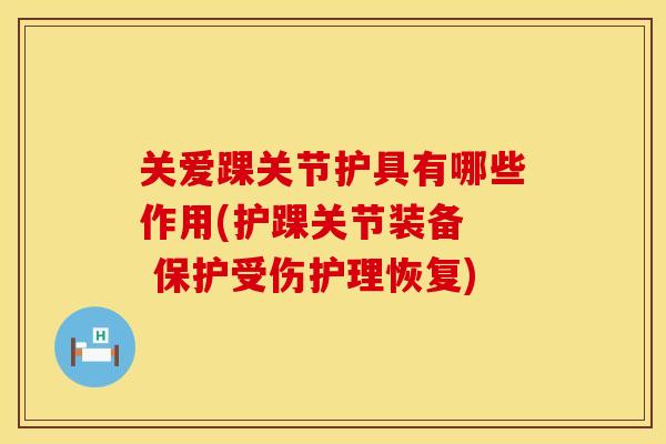 关爱踝关节护具有哪些作用(护踝关节装备  保护受伤护理恢复)
