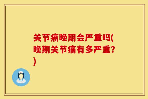 关节痛晚期会严重吗(晚期关节痛有多严重？)