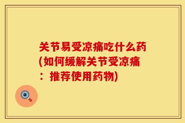 关节易受凉痛吃什么药(如何缓解关节受凉痛：推荐使用药物)