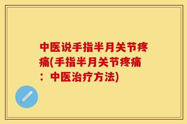 中医说手指半月关节疼痛(手指半月关节疼痛：中医治疗方法)