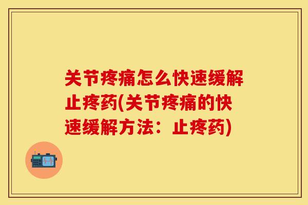 关节疼痛怎么快速缓解止疼药(关节疼痛的快速缓解方法：止疼药)