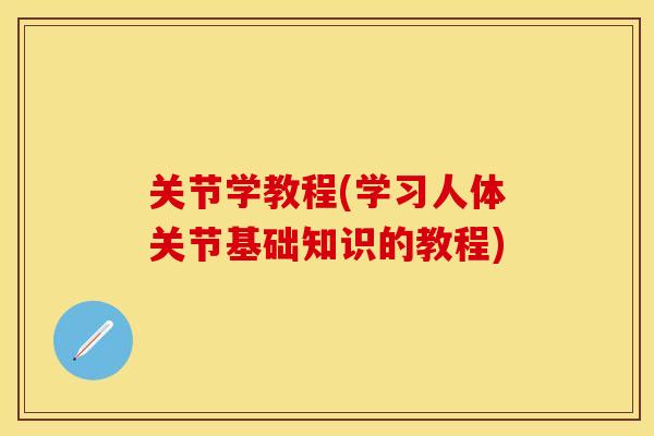 关节学教程(学习人体关节基础知识的教程)