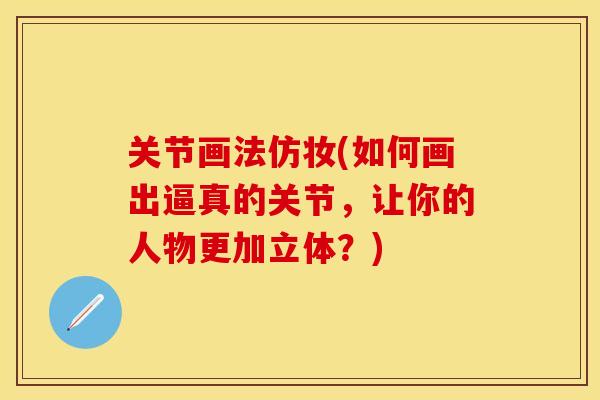 关节画法仿妆(如何画出逼真的关节，让你的人物更加立体？)
