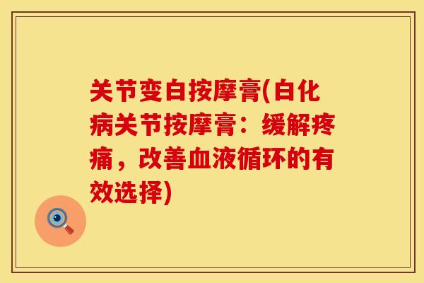 关节变白按摩膏(白化关节按摩膏:缓解,改善的有效选择) 关节变白按摩膏(白化关节按摩膏:缓解,改善的有效选择)