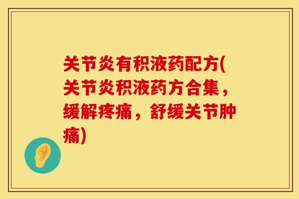 关节炎有积液药配方(关节炎积液药方合集，缓解疼痛，舒缓关节肿痛)