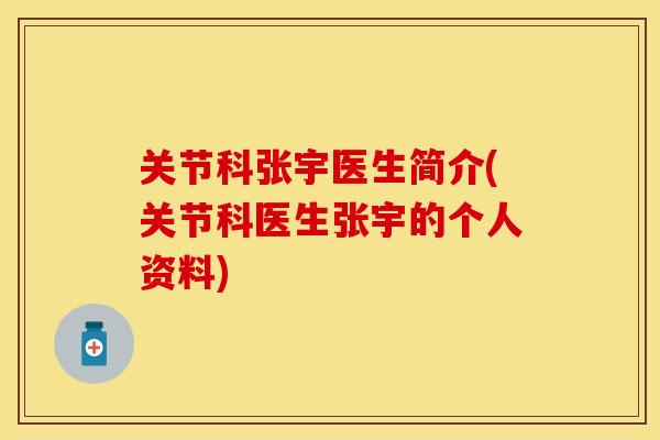 关节科张宇医生简介(关节科医生张宇的个人资料)