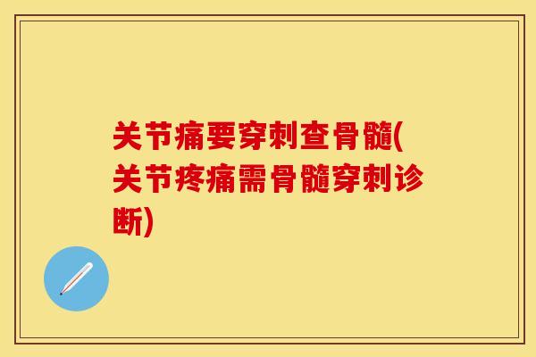 关节痛要穿刺查骨髓(关节疼痛需骨髓穿刺诊断)