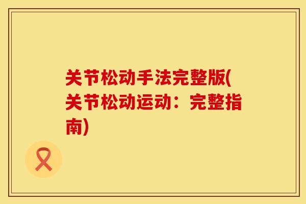关节松动手法完整版(关节松动运动：完整指南)