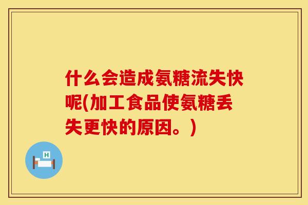 什么会造成氨糖流失快呢(加工食品使氨糖丢失更快的原因。)