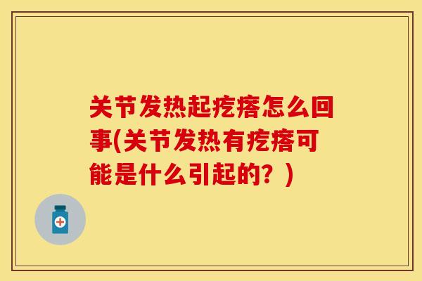关节发热起疙瘩怎么回事(关节发热有疙瘩可能是什么引起的？)