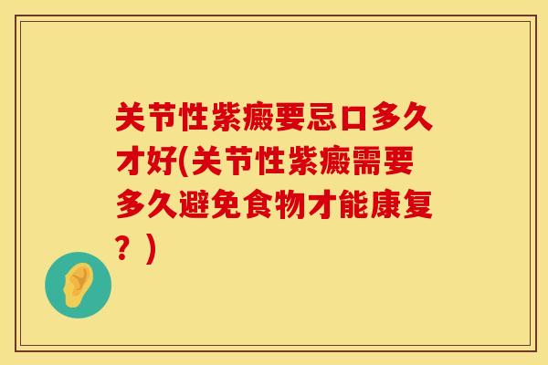 关节性紫癜要忌口多久才好(关节性紫癜需要多久避免食物才能康复？)