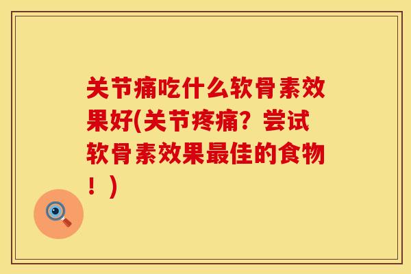 关节痛吃什么软骨素效果好(关节疼痛？尝试软骨素效果最佳的食物！)