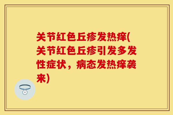 关节红色丘疹发热痒(关节红色丘疹引发多发性症状，病态发热痒袭来)
