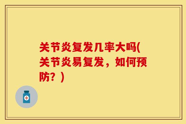 关节炎复发几率大吗(关节炎易复发，如何预防？)