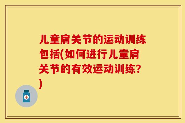 儿童肩关节的运动训练包括(如何进行儿童肩关节的有效运动训练？)