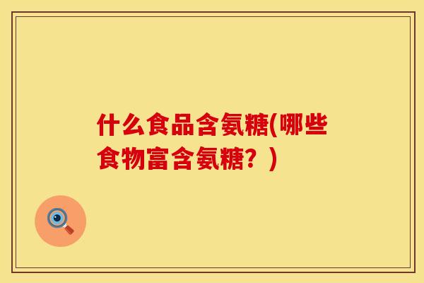 什么食品含氨糖(哪些食物富含氨糖？)