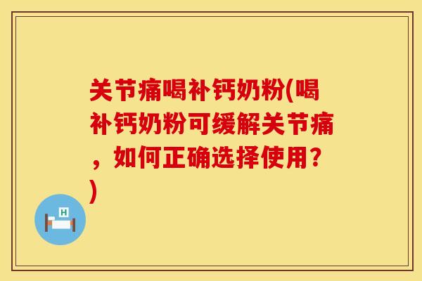 关节痛喝补钙奶粉(喝补钙奶粉可缓解关节痛，如何正确选择使用？)