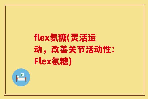 flex氨糖(灵活运动，改善关节活动性：Flex氨糖)