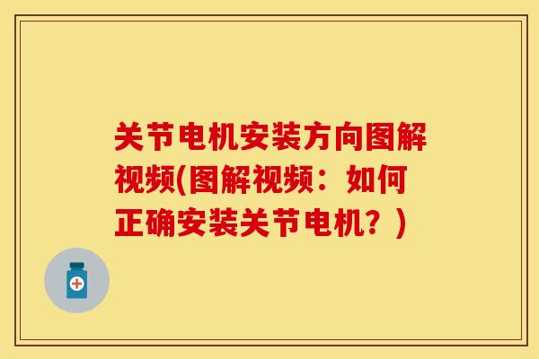 关节电机安装方向图解视频(图解视频：如何正确安装关节电机？)