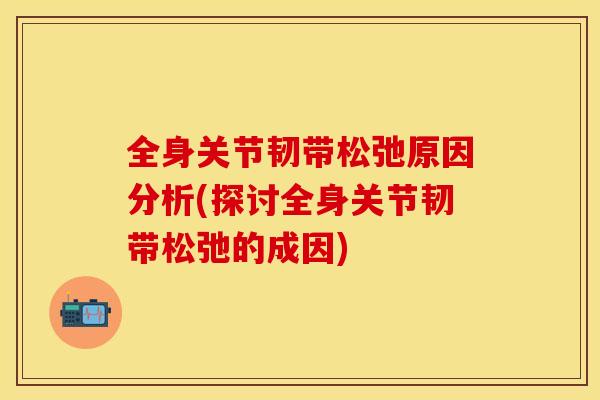 全身关节韧带松弛原因分析(探讨全身关节韧带松弛的成因)