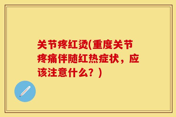 关节疼红烫(重度关节疼痛伴随红热症状，应该注意什么？)