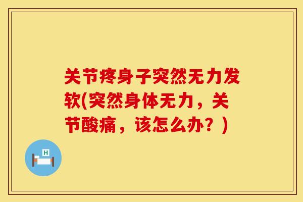 关节疼身子突然无力发软(突然身体无力，关节酸痛，该怎么办？)